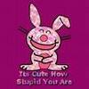 Its Cute How Stupid You Are